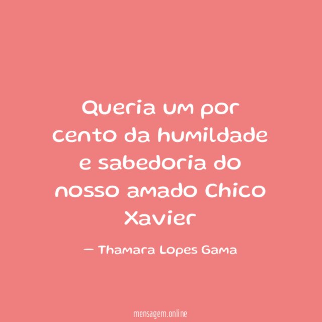 Queria um por cento da humildade e sabedoria