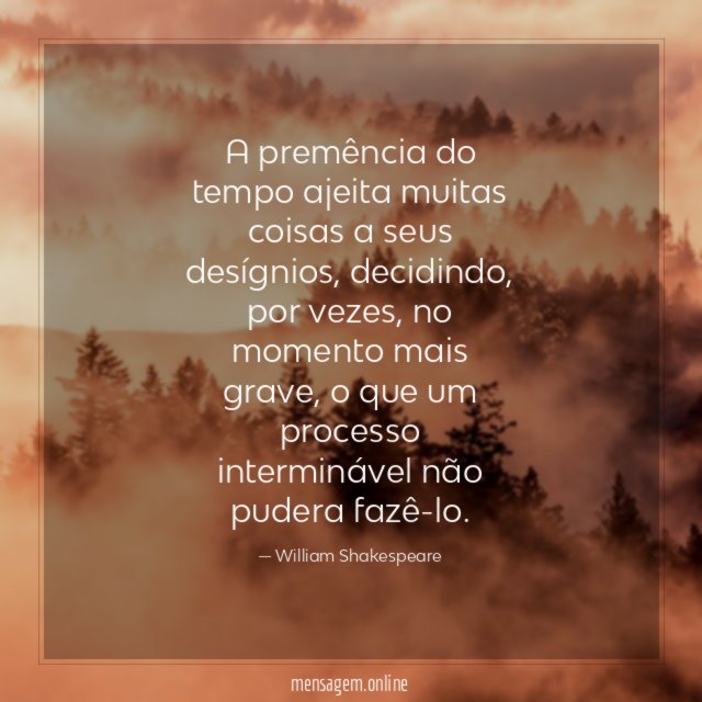 A premência do tempo ajeita muitas coisas a seus desígnios