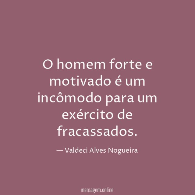 O homem forte e motivado é um incômodo