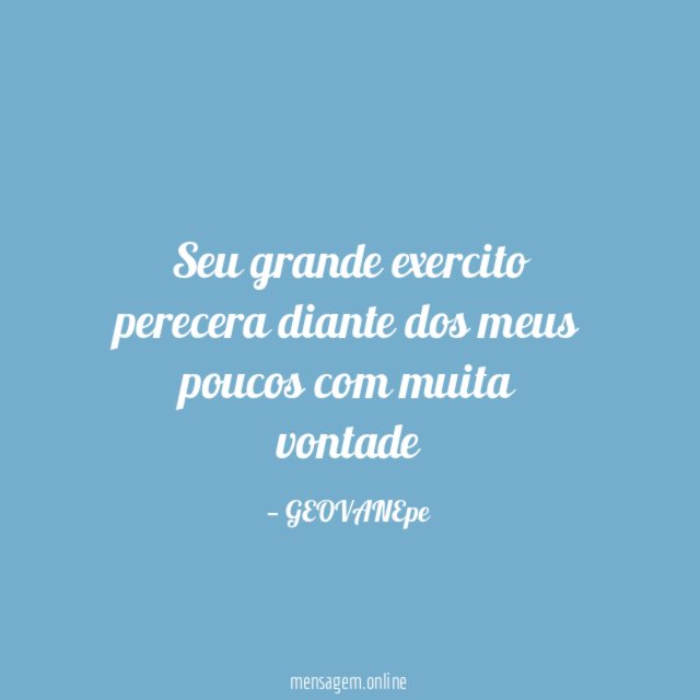 Seu grande exercito perecera diante dos meus poucos com muita vontade