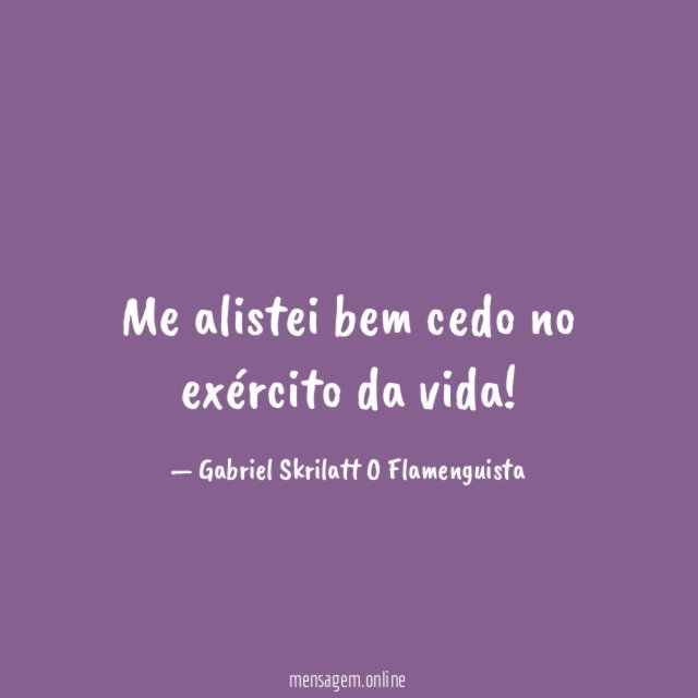 Me alistei bem cedo no exército da vida