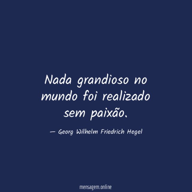 Nada grandioso no mundo foi realizado sem paixão
