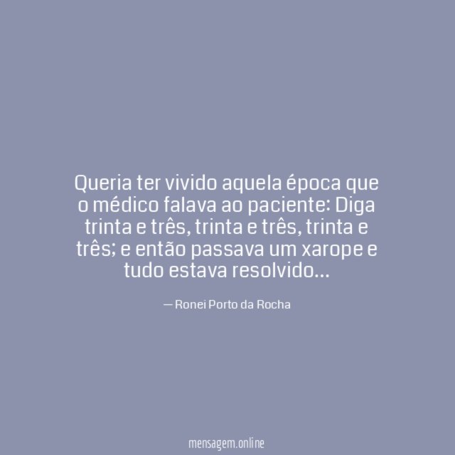Queria ter vivido aquela época que o médico falava ao paciente