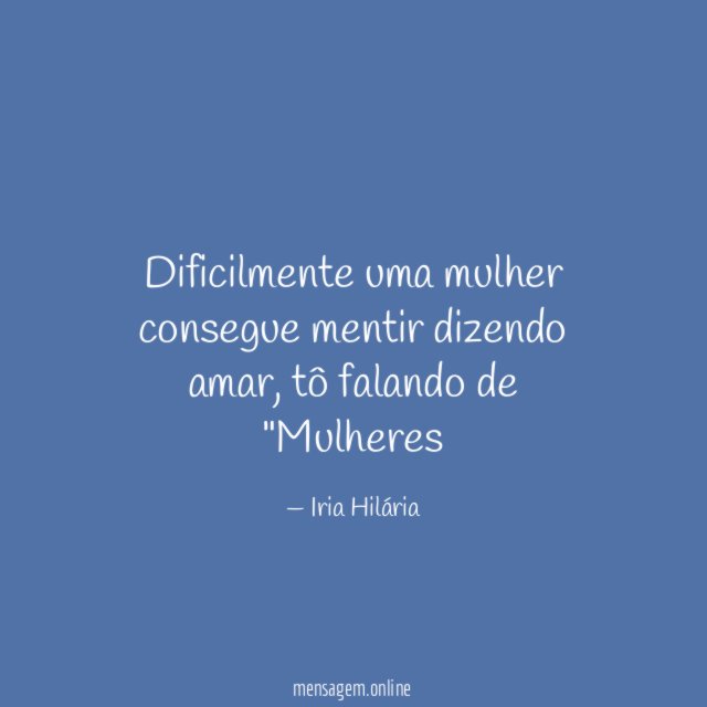 Dificilmente uma mulher consegue mentir dizendo amar