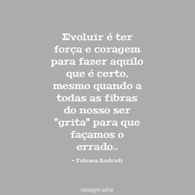 Evoluir é ter força e coragem para fazer aquilo que é certo