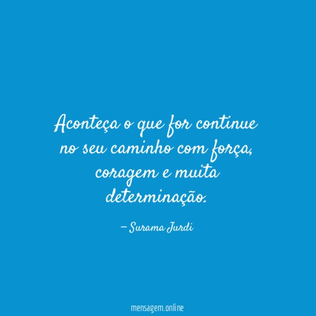 Aconteça o que for continue no seu caminho com força