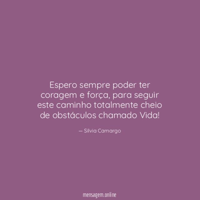 Espero sempre poder ter coragem e força
