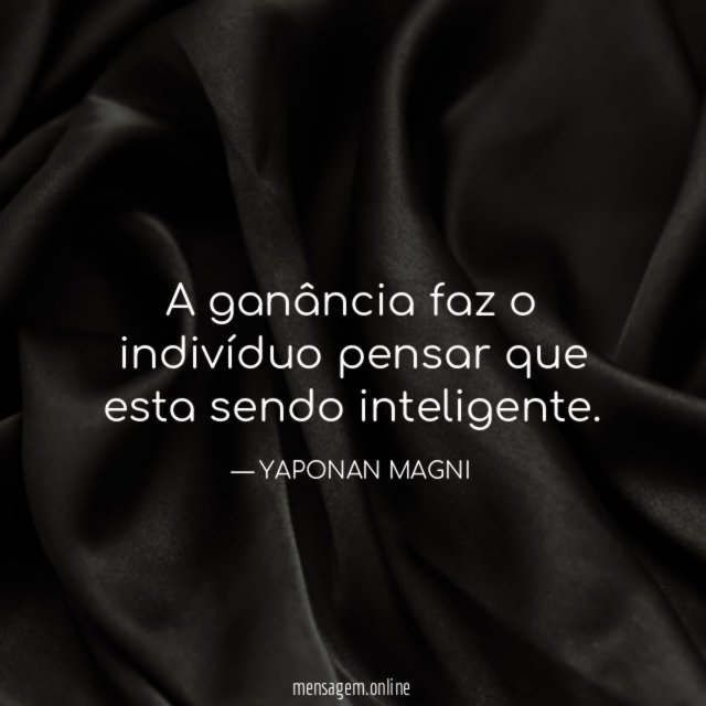 A ganância faz o indivíduo pensar que esta sendo inteligente