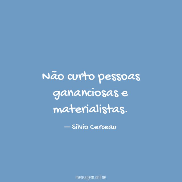 Não curto pessoas gananciosas e materialistas