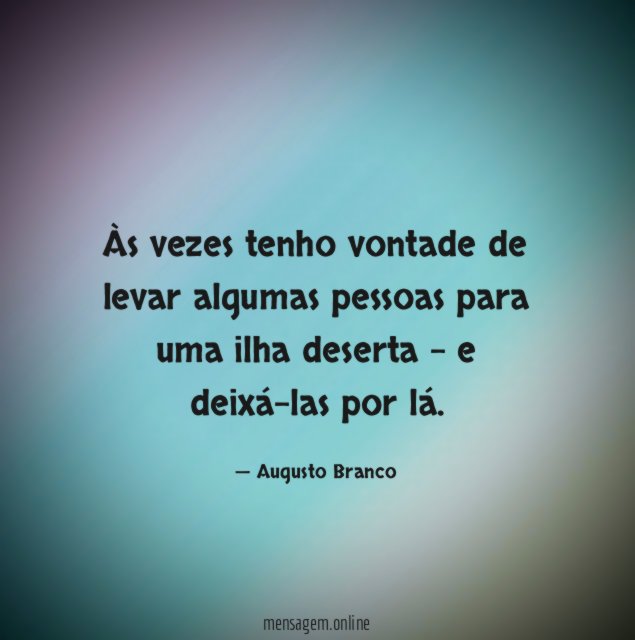 Às vezes tenho vontade de levar algumas pessoas