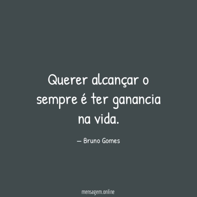 Querer alcançar o sempre é ter ganancia na vida