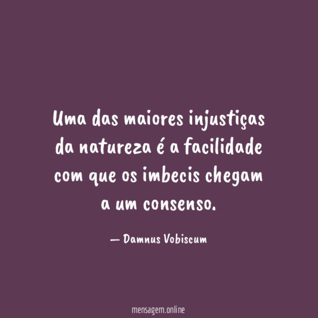 Uma das maiores injustiças da natureza é a