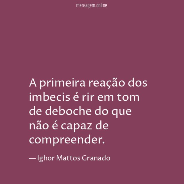 A primeira reação dos imbecis é rir em