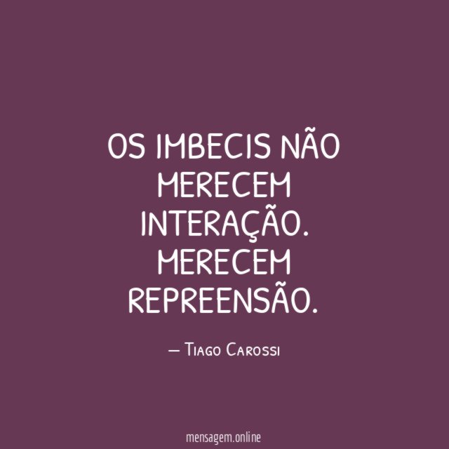 Os imbecis não merecem interação