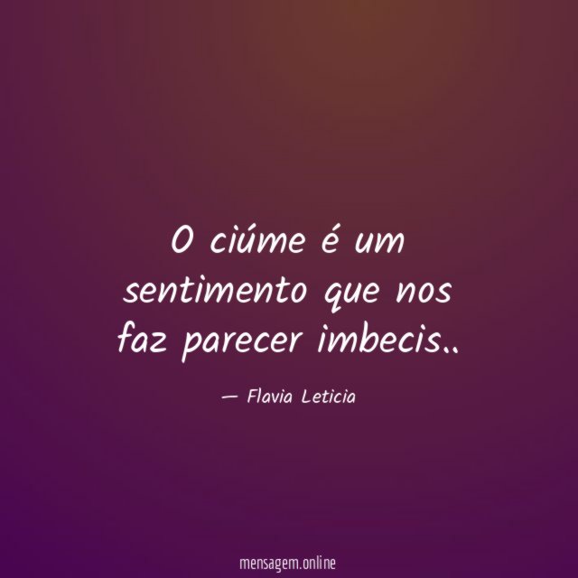 O ciúme é um sentimento que nos faz parecer imbecis