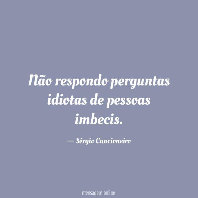Não respondo perguntas idiotas de pessoas imbecis