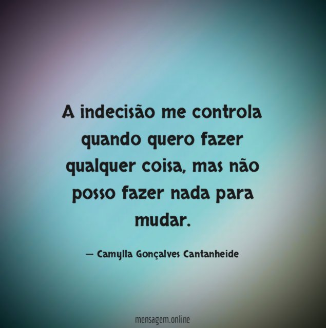 A indecisão me controla quando quero fazer qualquer coisa