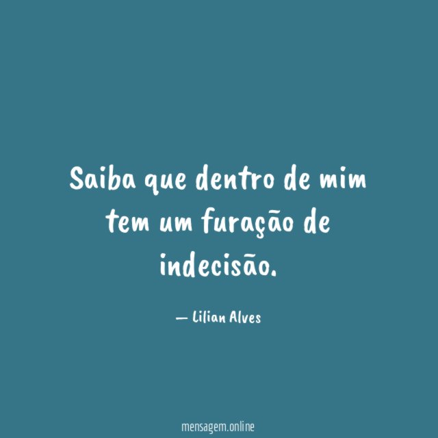 Saiba que dentro de mim tem um furação de indecisão