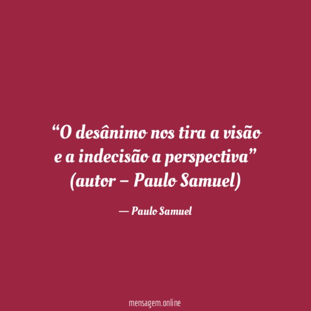 “O desânimo nos tira a visão e a indecisão a perspectiva”