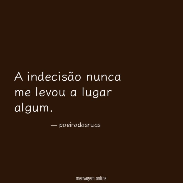 A indecisão nunca me levou a lugar algum