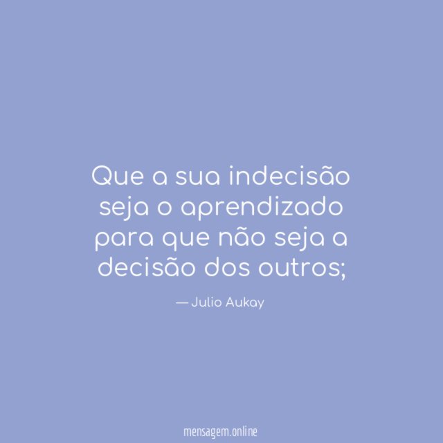 Que a sua indecisão seja o aprendizado para