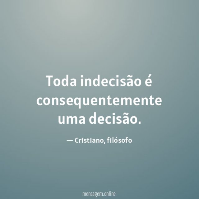 Toda indecisão é consequentemente uma decisão