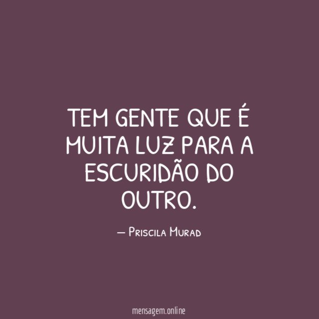 Tem gente que é muita luz para a escuridão do outro