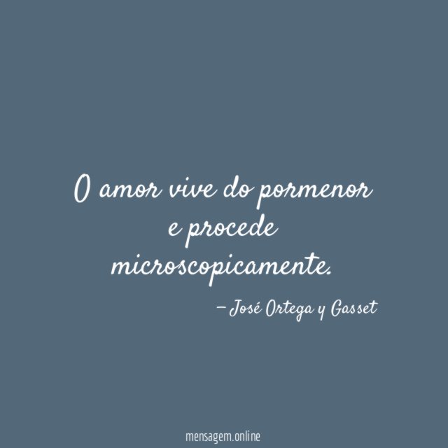 O amor vive do pormenor e procede microscopicamente