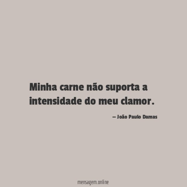Minha carne não suporta a intensidade do meu clamor