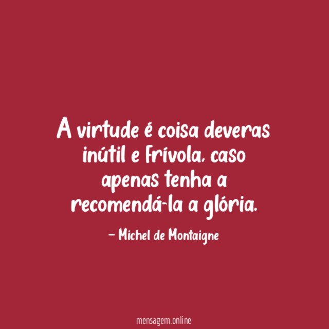 A virtude é coisa deveras inútil e frívola