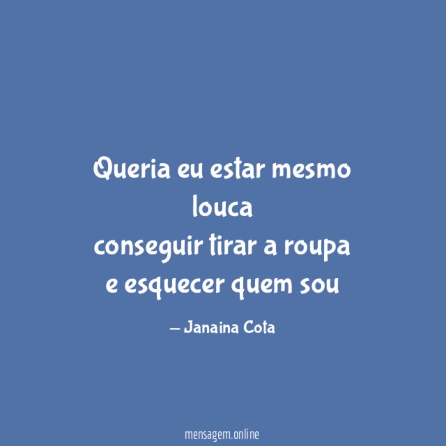 Queria eu estar mesmo louca conseguir tirar a roupa