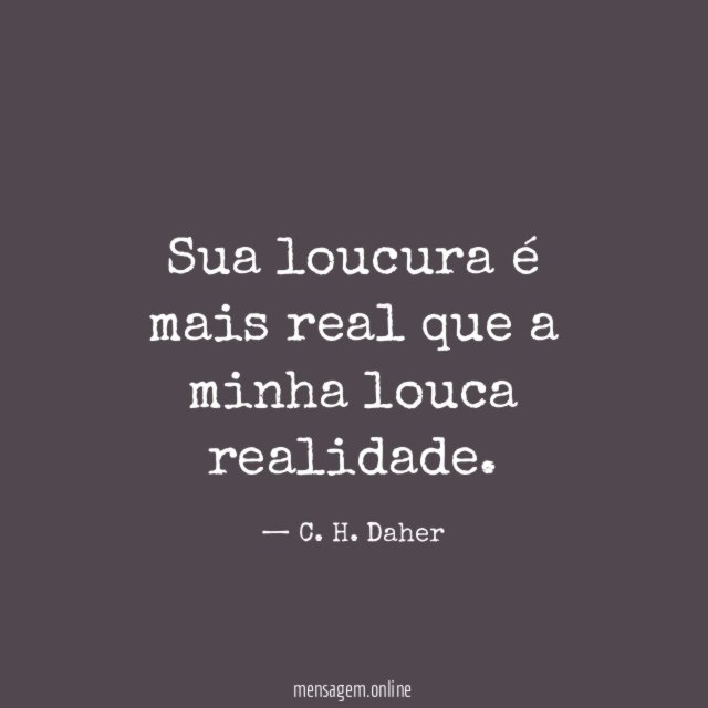 Sua loucura é mais real que a minha louca realidade