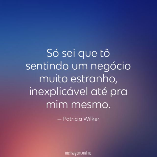 Só sei que tô sentindo um negócio muito estranho