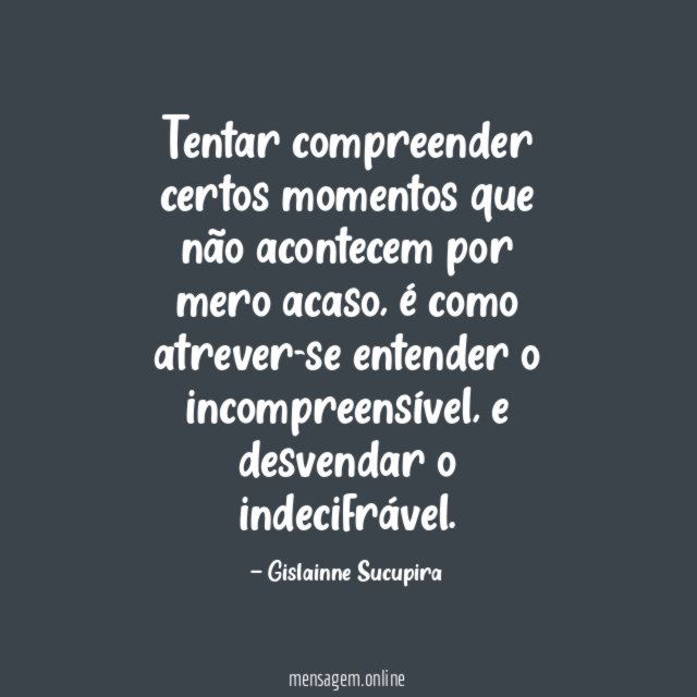 Tentar compreender certos momentos que não acontecem por mero acaso