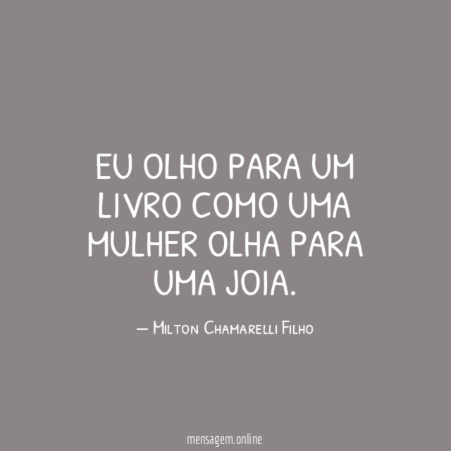 Eu olho para um livro como uma mulher olha para uma joia