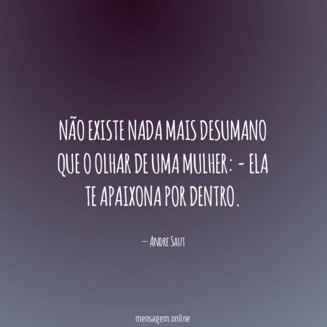 Não existe nada mais desumano que o olhar de uma mulher