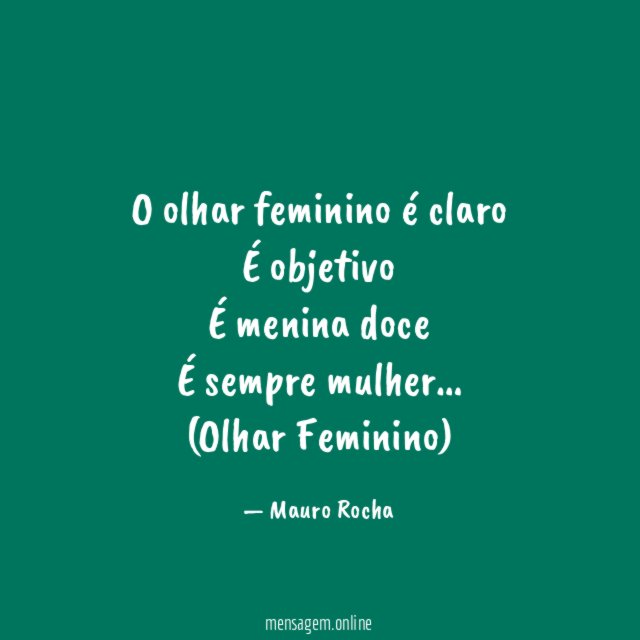 O olhar feminino é claro
É objetivo
É menina doce
É sempre mulher…