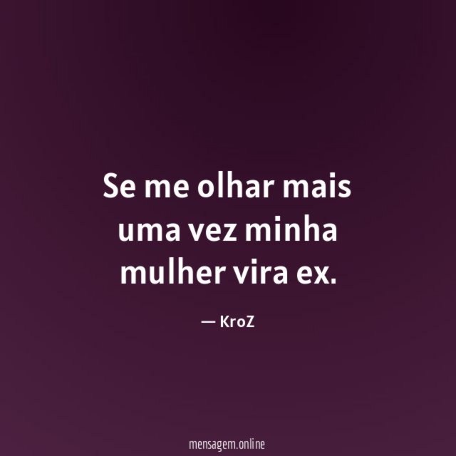 Se me olhar mais uma vez minha mulher vira ex