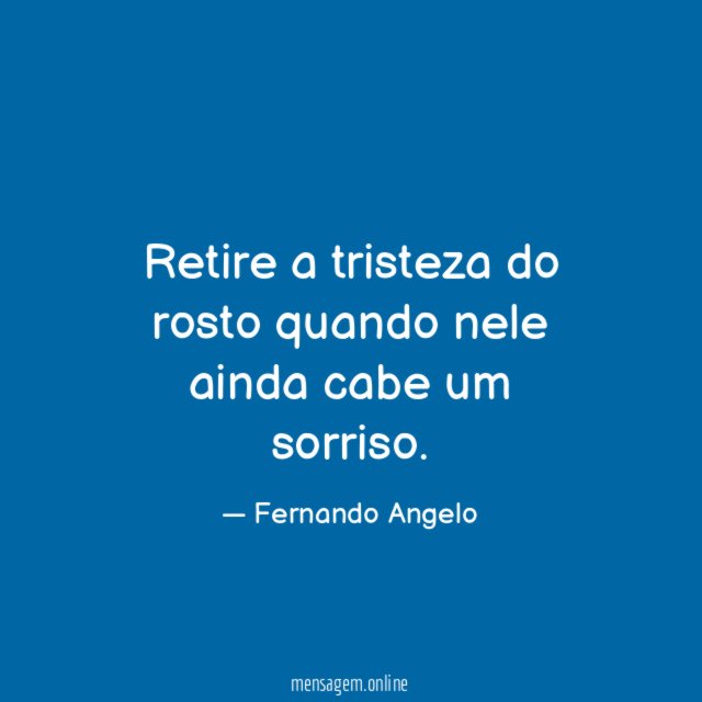 Retire a tristeza do rosto quando nele ainda cabe um sorriso