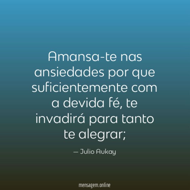 Amansa-te nas ansiedades por que suficientemente com a devida fé