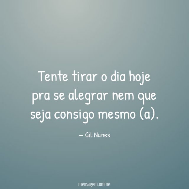 Tente tirar o dia hoje pra se alegrar