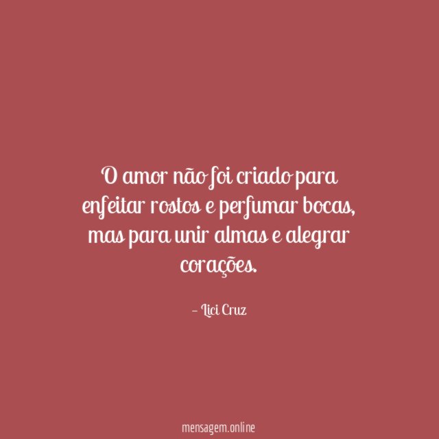O amor não foi criado para enfeitar rostos e perfumar bocas