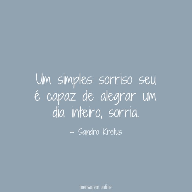 Um simples sorriso seu é capaz de alegrar um dia inteiro