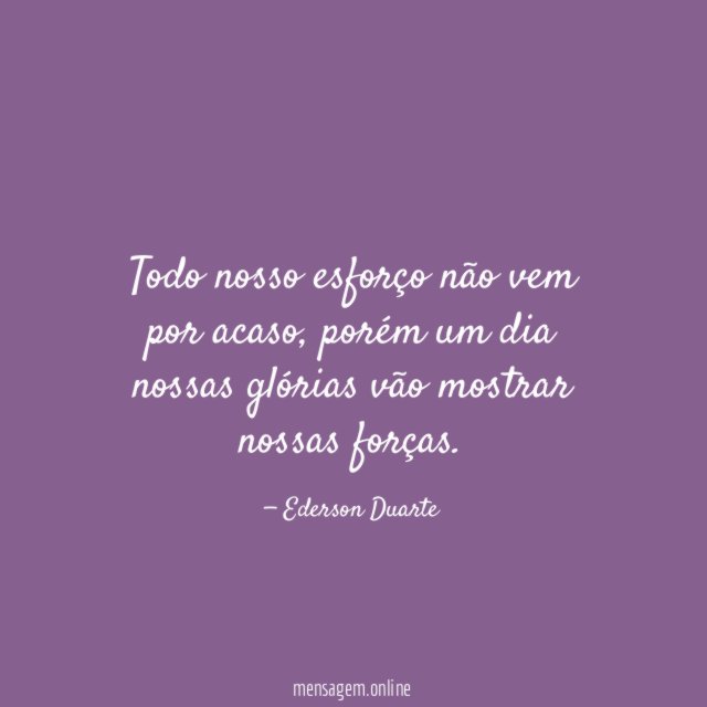 Todo nosso esforço não vem por acaso