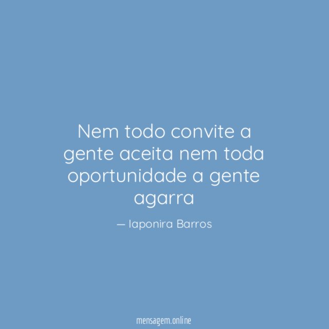 Nem todo convite a gente aceita nem toda oportunidade a gente agarra