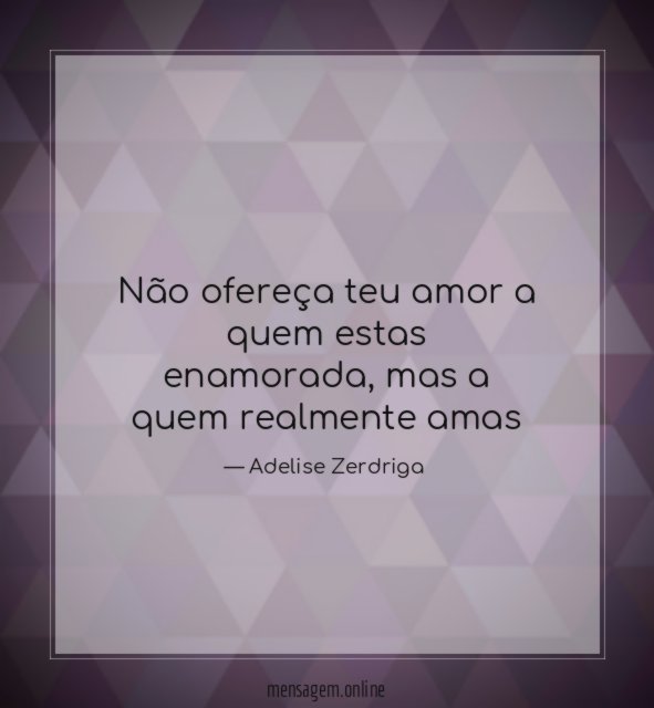 Não ofereça teu amor a quem estas enamorada