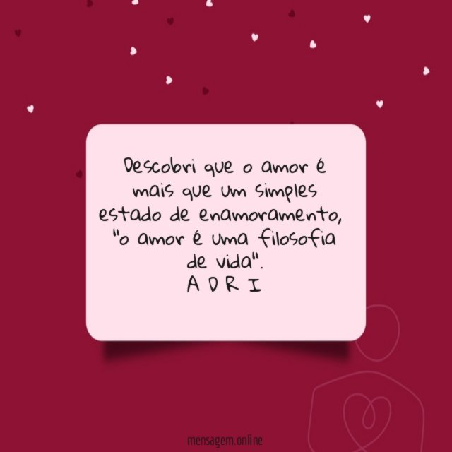 Descobri que o amor é mais que um simples estado de enamoramento,
"o amor é uma filosofia de vida".