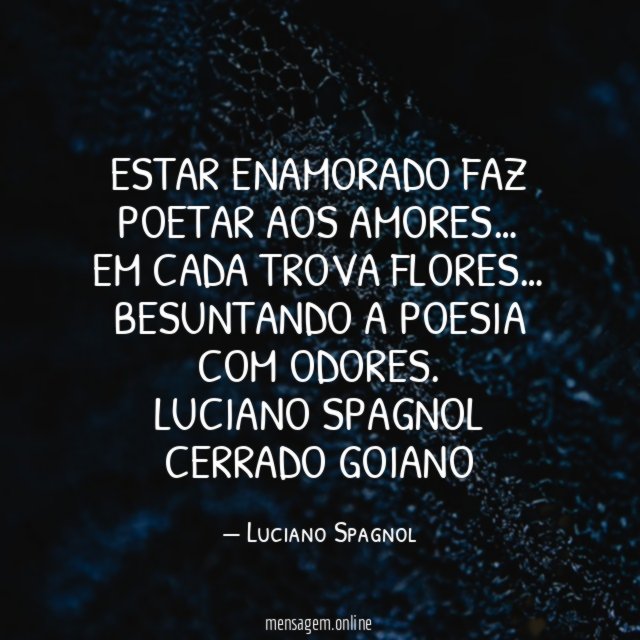Estar enamorado faz poetar aos amores…
Em cada trova flores…
Besuntando a poesia com odores.