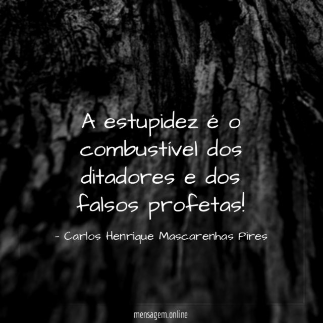 A estupidez é o combustível dos ditadores e dos falsos profetas