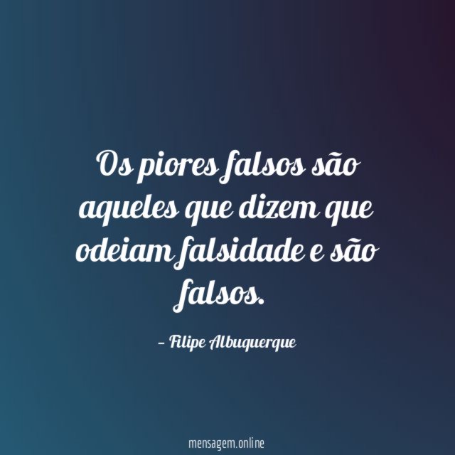 Os piores falsos são aqueles que dizem que